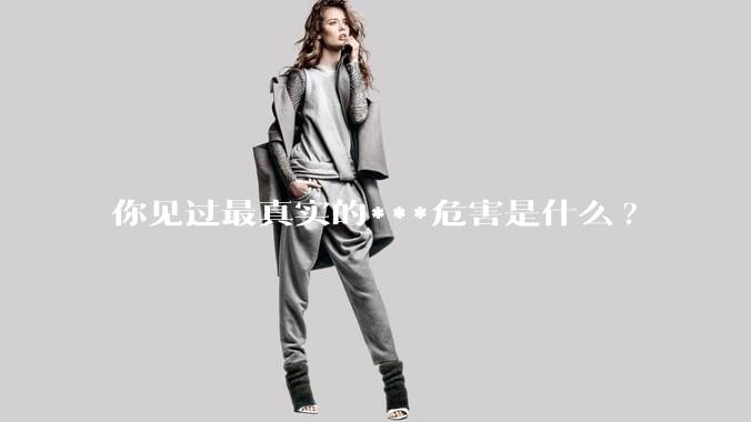 你见过最真实的***危害是什么?