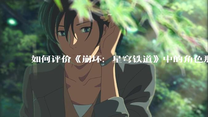 如何评价《崩坏：星穹铁道》中的角色那刻夏？